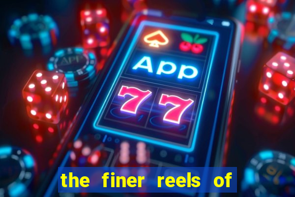 the finer reels of life slot