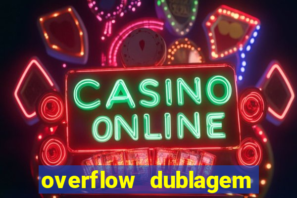 overflow dublagem em português