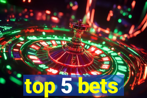 top 5 bets