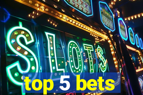 top 5 bets