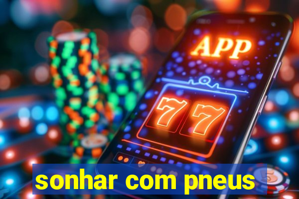 sonhar com pneus