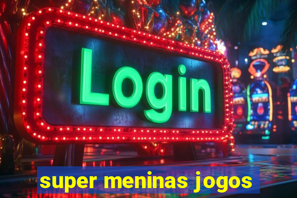 super meninas jogos