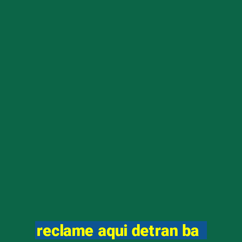 reclame aqui detran ba