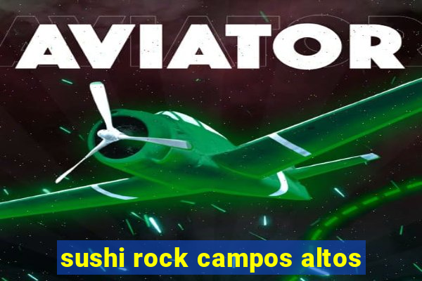 sushi rock campos altos