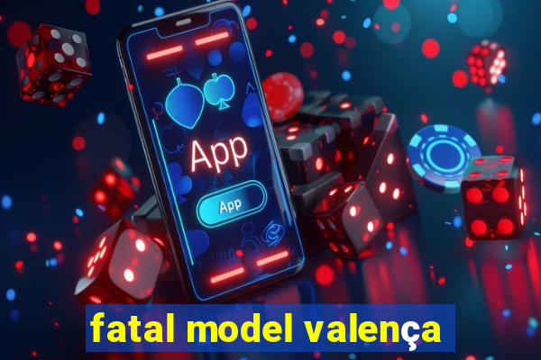 fatal model valença