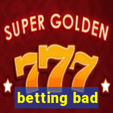 betting bad