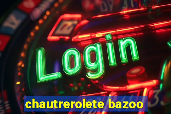 chautrerolete bazoo