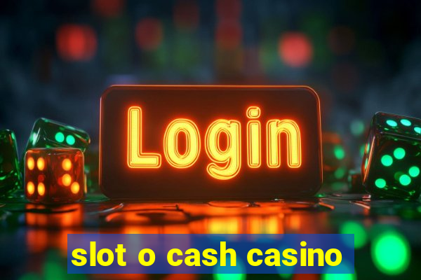 slot o cash casino