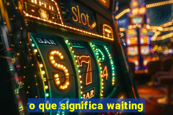 o que significa waiting