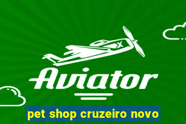 pet shop cruzeiro novo