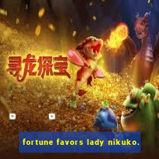 fortune favors lady nikuko.