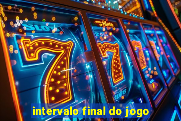 intervalo final do jogo