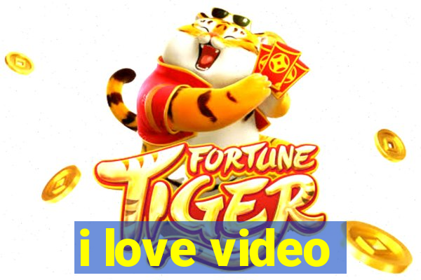 i love video