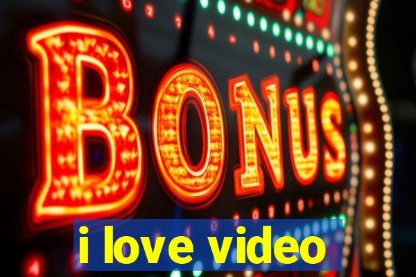 i love video