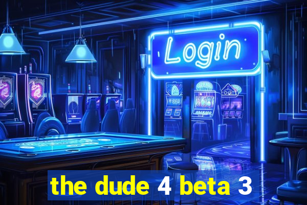 the dude 4 beta 3