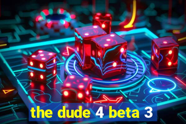 the dude 4 beta 3