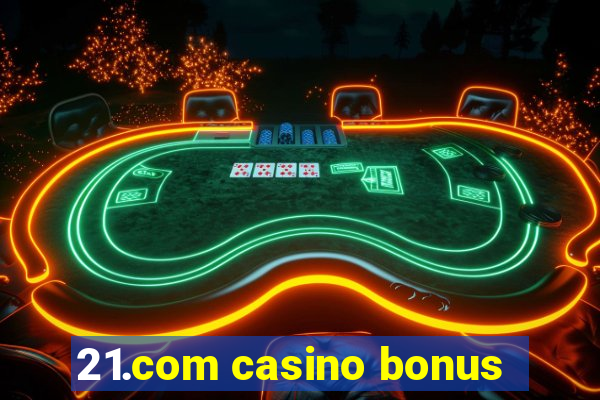 21.com casino bonus