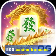 500 casino bonuses