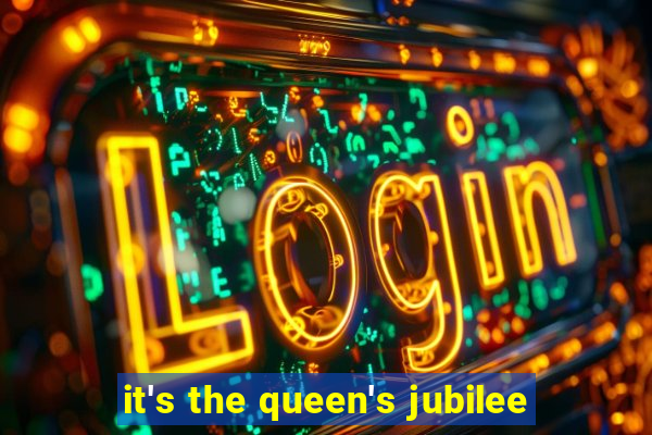 it's the queen's jubilee