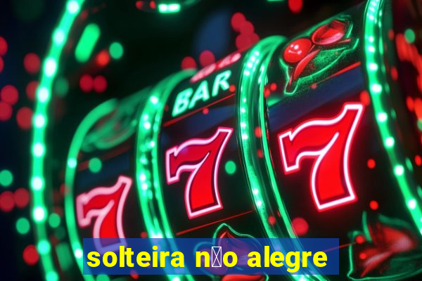 solteira n茫o alegre