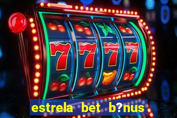 estrela bet b?nus sem depósito