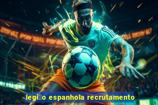 legi茫o espanhola recrutamento