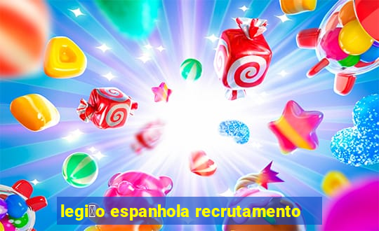 legi茫o espanhola recrutamento