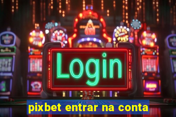 pixbet entrar na conta