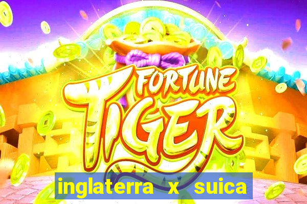 inglaterra x suica ao vivo