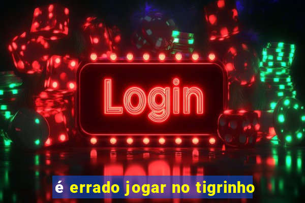 é errado jogar no tigrinho