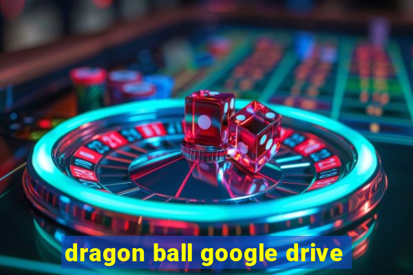 dragon ball google drive