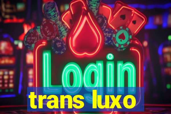 trans luxo