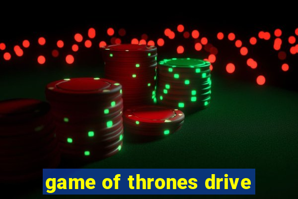 game of thrones drive