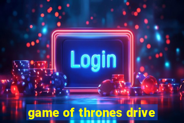 game of thrones drive