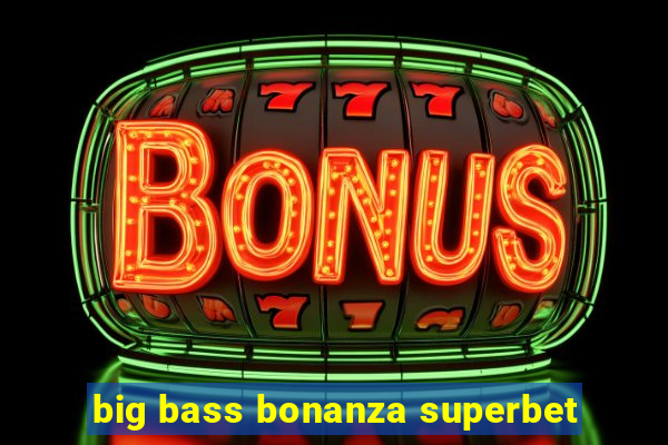 big bass bonanza superbet