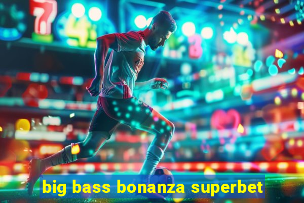 big bass bonanza superbet