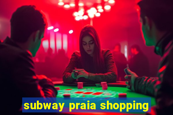 subway praia shopping