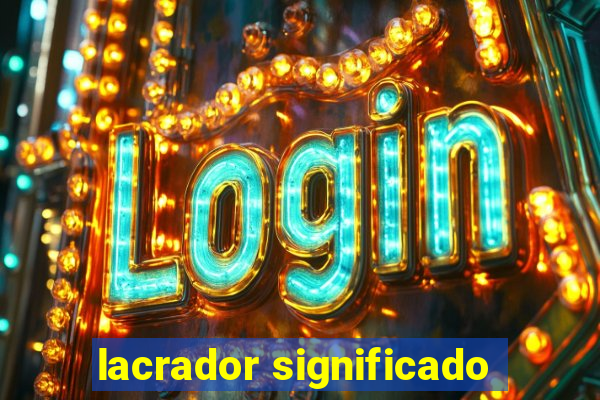 lacrador significado