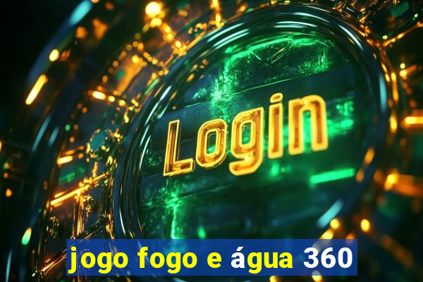 jogo fogo e água 360