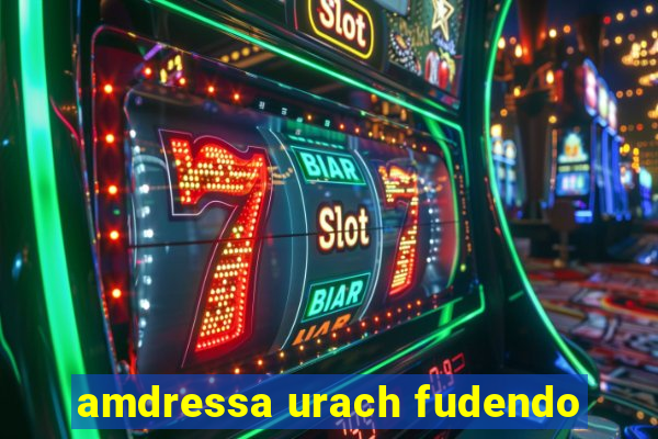 amdressa urach fudendo