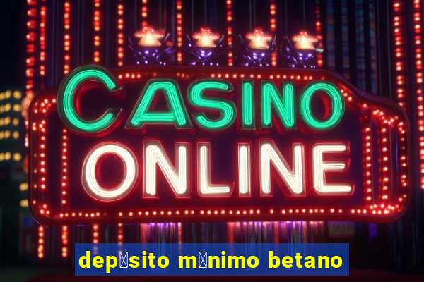 dep贸sito m铆nimo betano