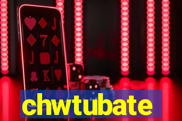 chwtubate