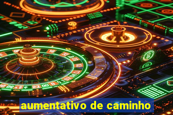 aumentativo de caminho