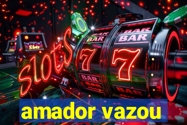 amador vazou