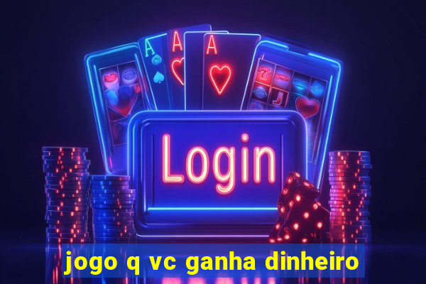 jogo q vc ganha dinheiro