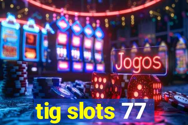 tig slots 77