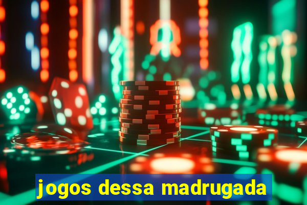 jogos dessa madrugada