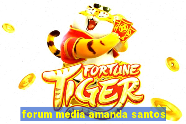 forum media amanda santos