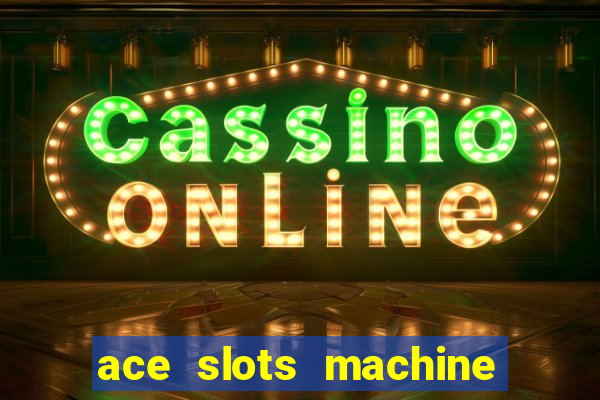 ace slots machine casino ii