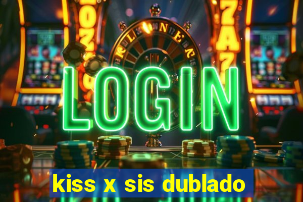 kiss x sis dublado